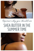 Reasons Why You Should Use Shea Butter In The Summer Time.